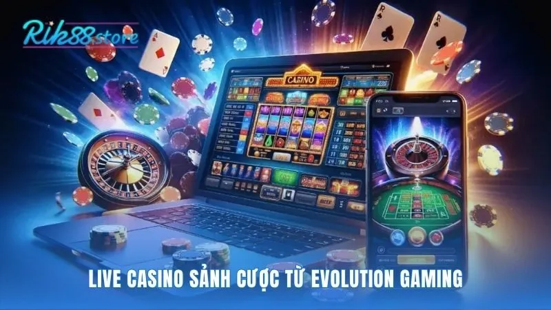 Sảnh cược Evolution Gaming bảo chứng cho uy tín và chất lượng