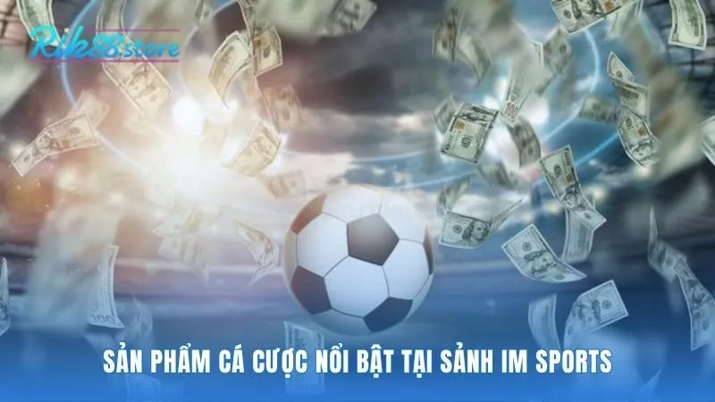 Sản phẩm cá cược IM-Sports hội tụ giải đấu và kèo độc đáo