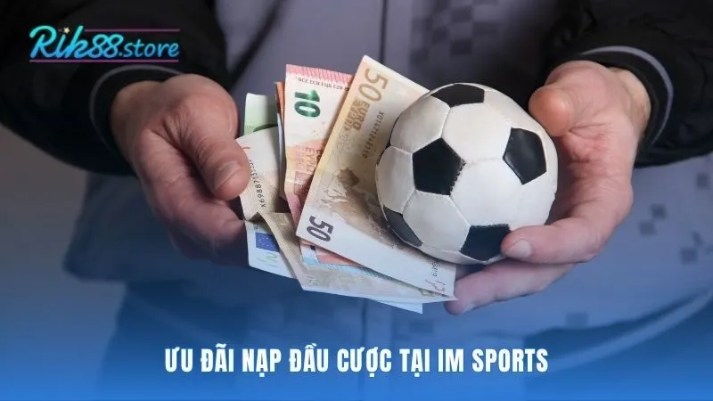 Ưu đãi nạp đầu IM-Sports thưởng 100% giá trị nạp lần đầu